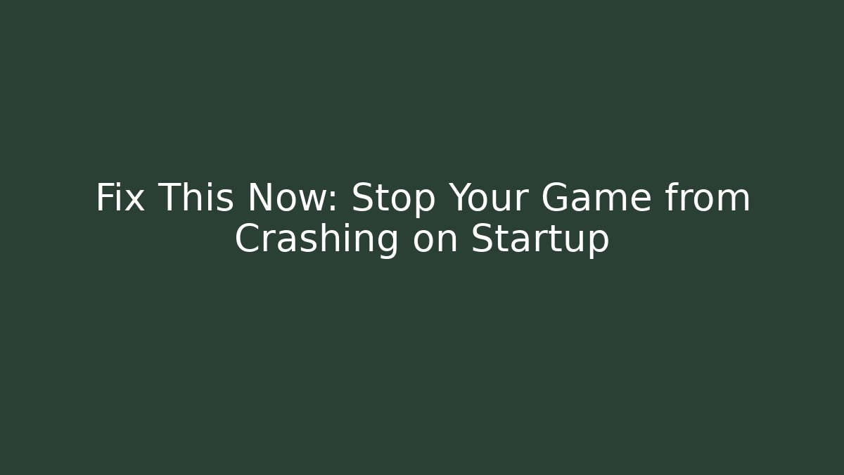 Fix This Now: Stop Your Game from Crashing on Startup