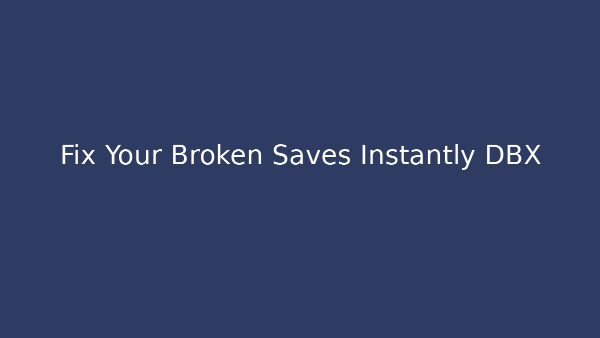 Fix Your Broken Saves Instantly DBX