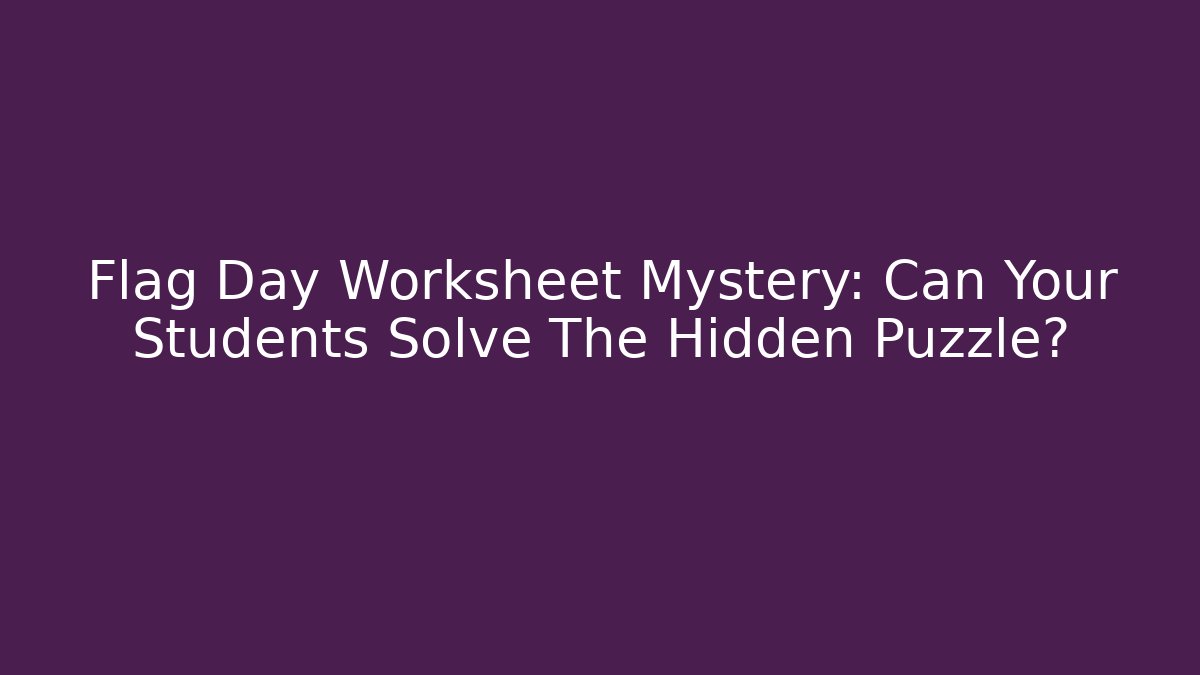 Flag Day Worksheet Mystery: Can Your Students Solve The Hidden Puzzle?