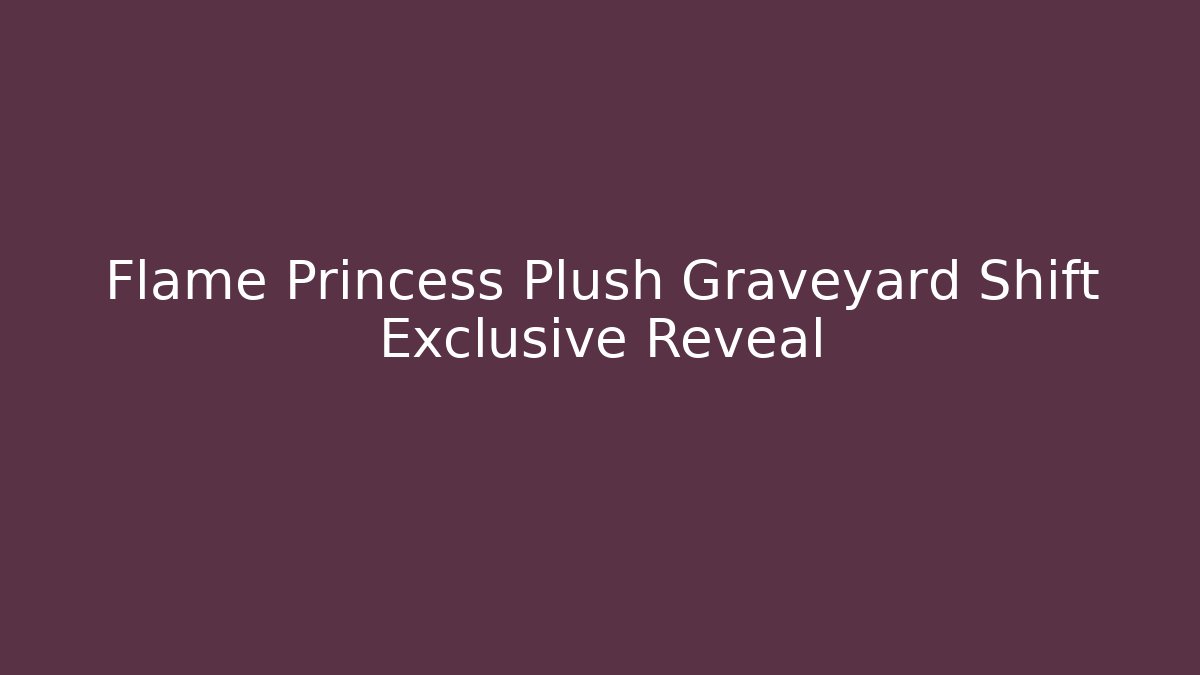 Flame Princess Plush Graveyard Shift Exclusive Reveal - Vintage E-Juice