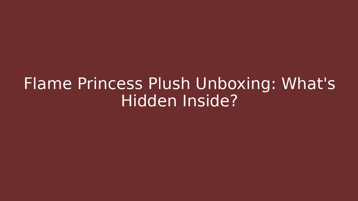 Flame Princess Plush Unboxing: What's Hidden Inside?