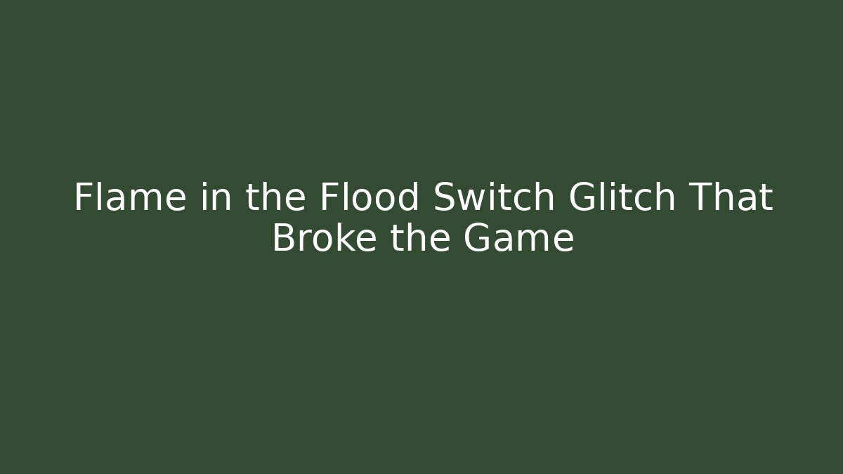 Flame in the Flood Switch Glitch That Broke the Game