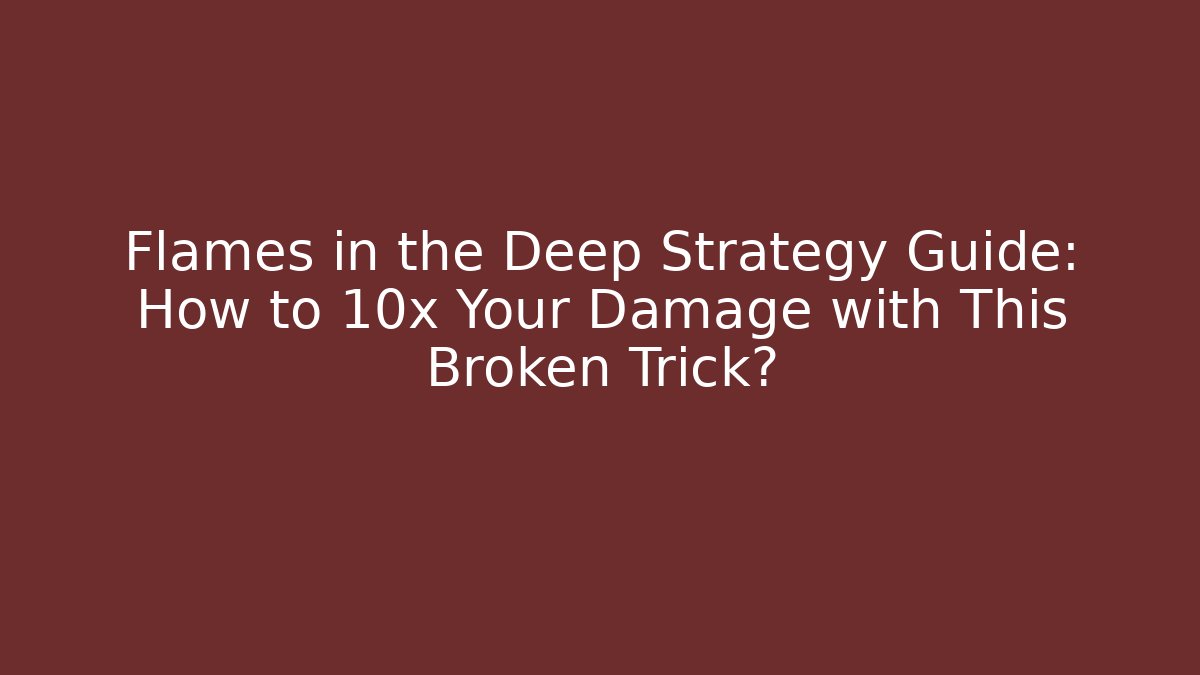 Flames in the Deep Strategy Guide: How to 10x Your Damage with This Broken Trick?