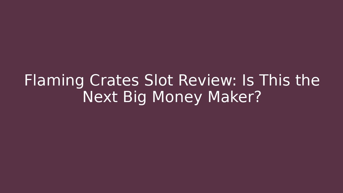 Flaming Crates Slot Review: Is This the Next Big Money Maker?