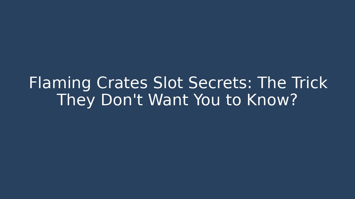 Flaming Crates Slot Secrets: The Trick They Don't Want You to Know?