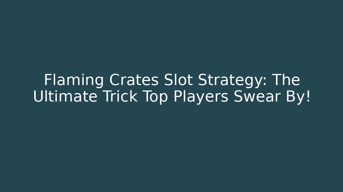 Flaming Crates Slot Strategy: The Ultimate Trick Top Players Swear By!