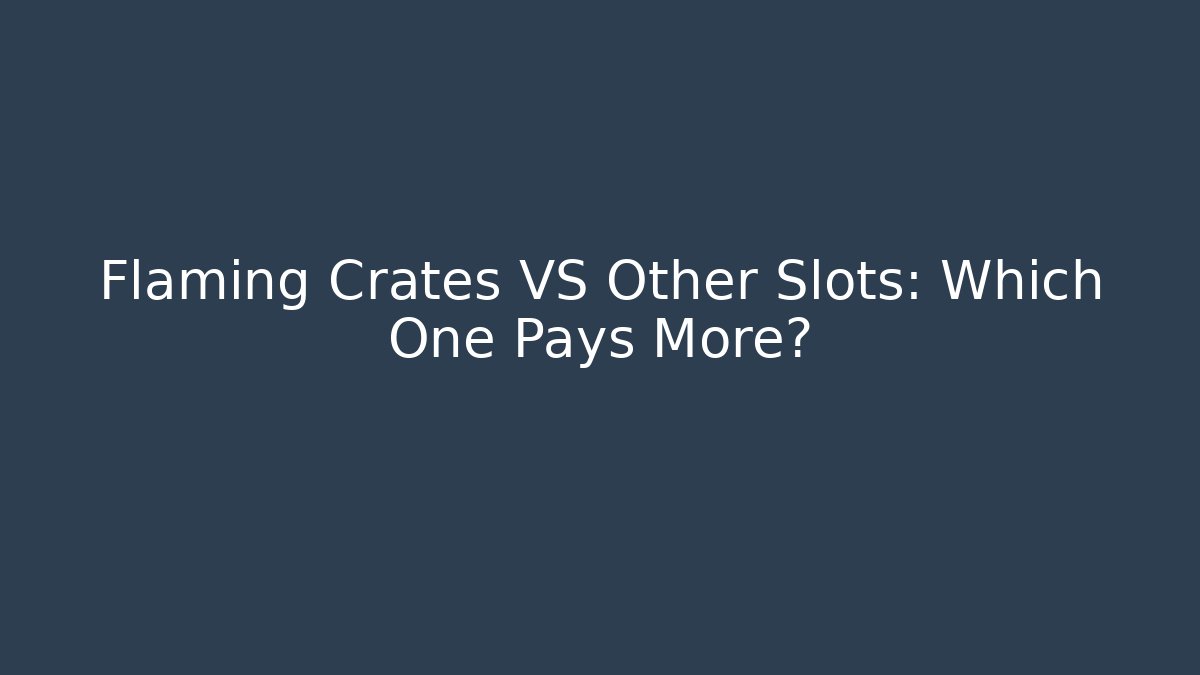 Flaming Crates VS Other Slots: Which One Pays More?