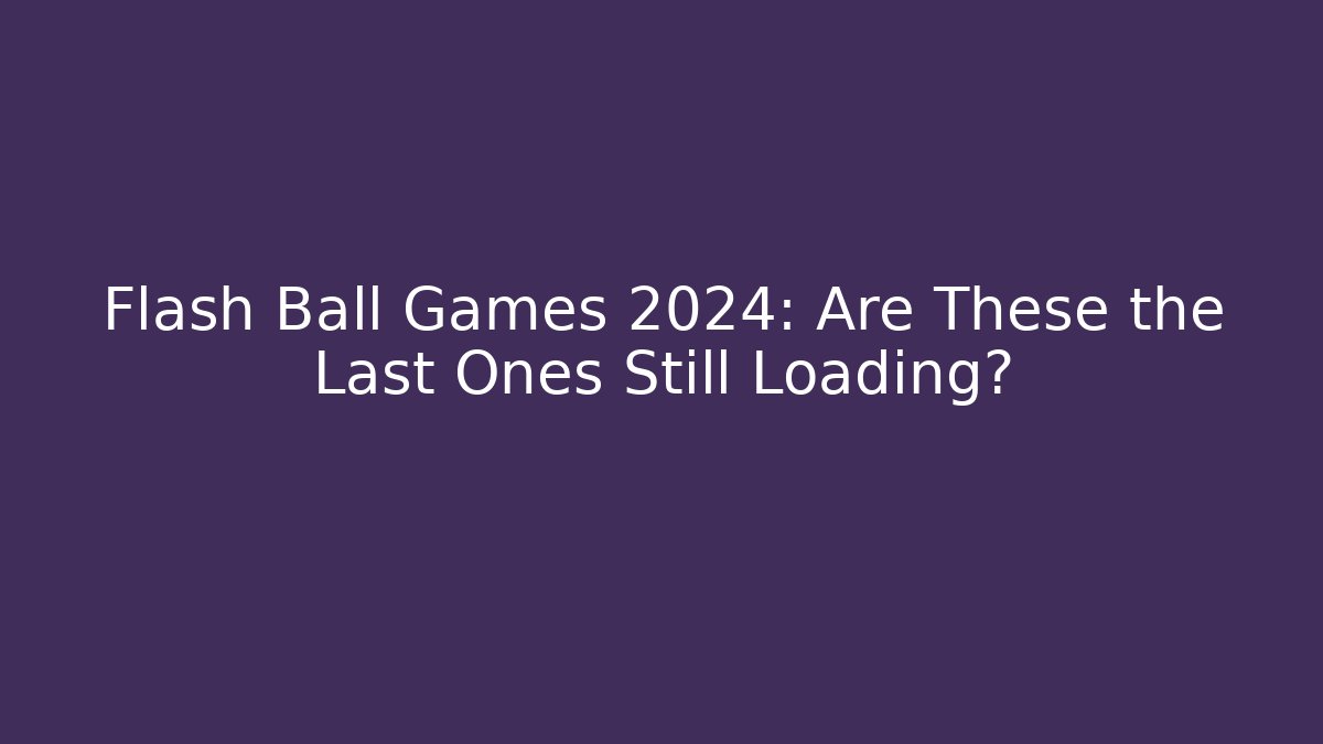 Flash Ball Games 2024: Are These the Last Ones Still Loading?