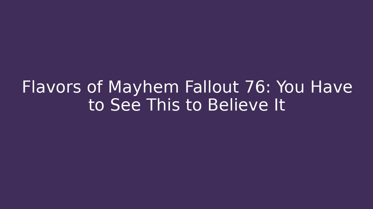 Flavors of Mayhem Fallout 76: You Have to See This to Believe It