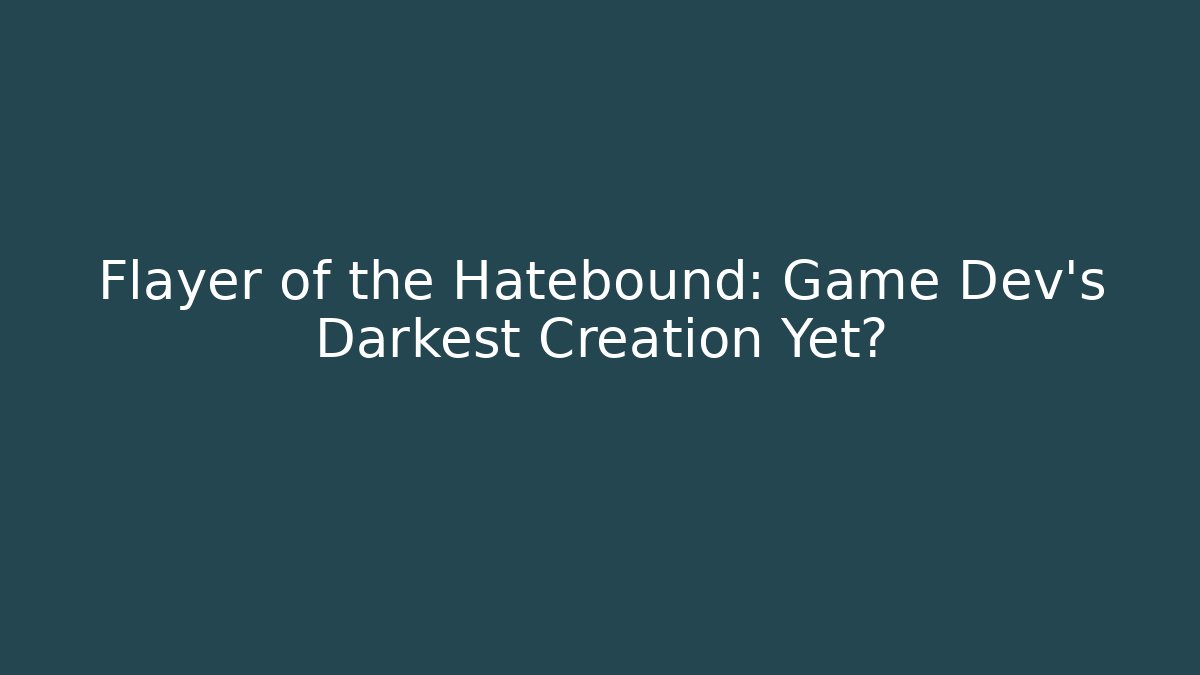 Flayer of the Hatebound: Game Dev's Darkest Creation Yet?