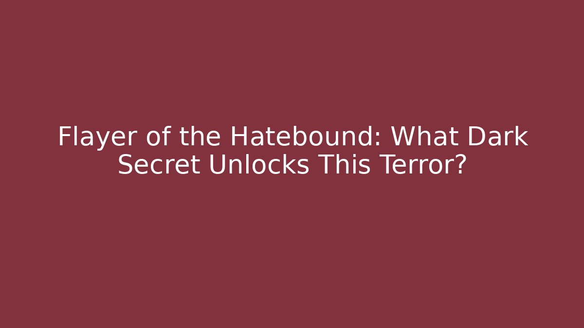 Flayer of the Hatebound: What Dark Secret Unlocks This Terror?