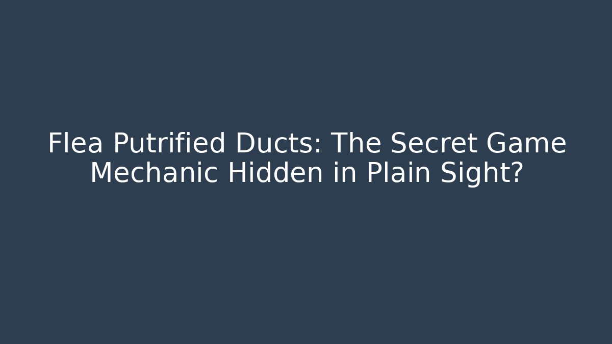 Flea Putrified Ducts: The Secret Game Mechanic Hidden in Plain Sight? - Vintage E-Juice
