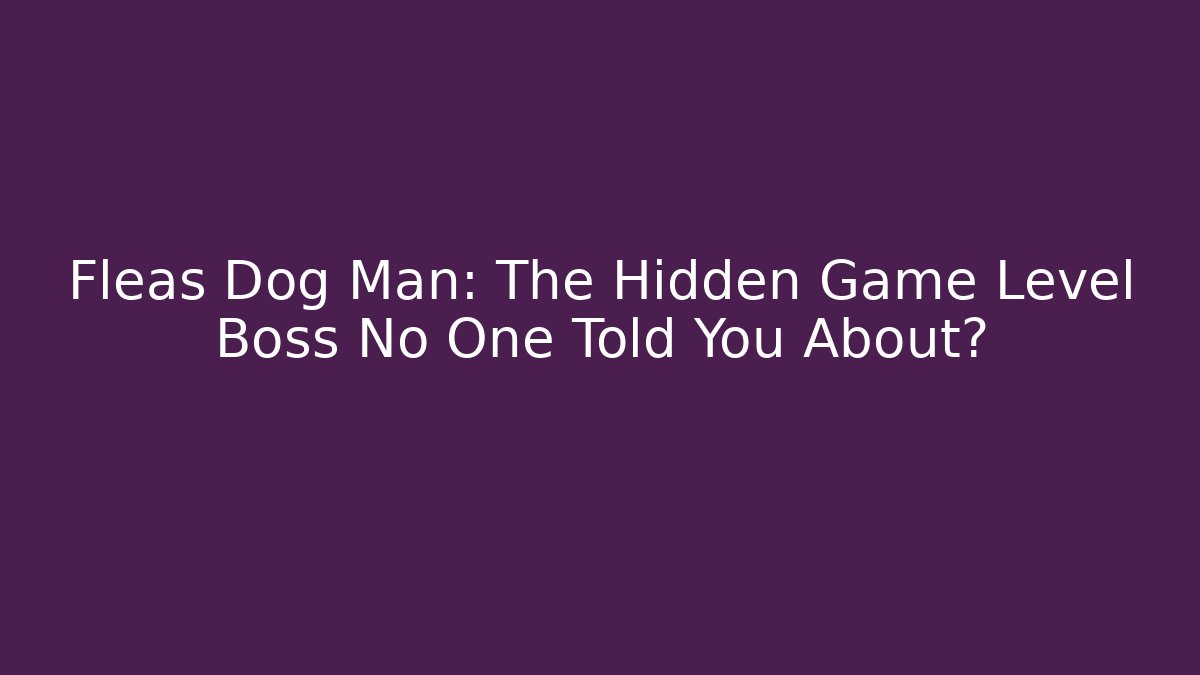 Fleas Dog Man: The Hidden Game Level Boss No One Told You About?