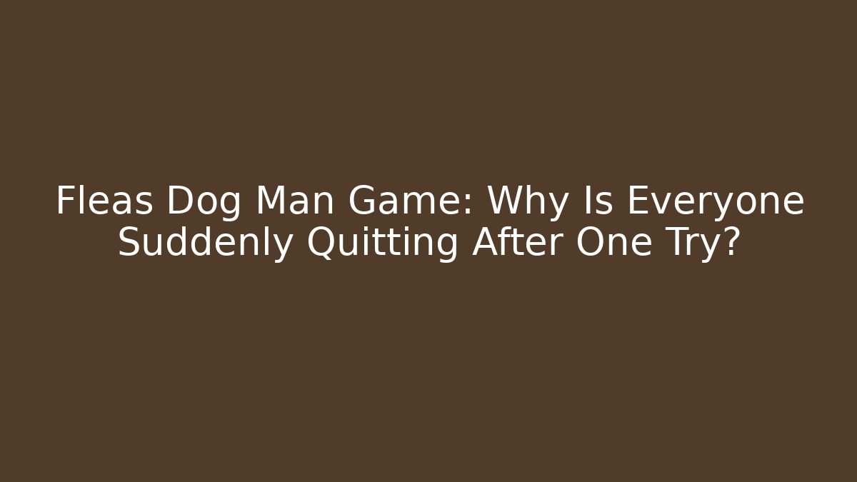 Fleas Dog Man Game: Why Is Everyone Suddenly Quitting After One Try?