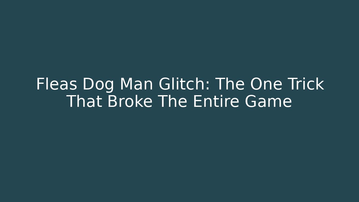 Fleas Dog Man Glitch: The One Trick That Broke The Entire Game