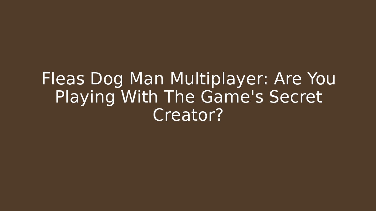 Fleas Dog Man Multiplayer: Are You Playing With The Game's Secret Creator?