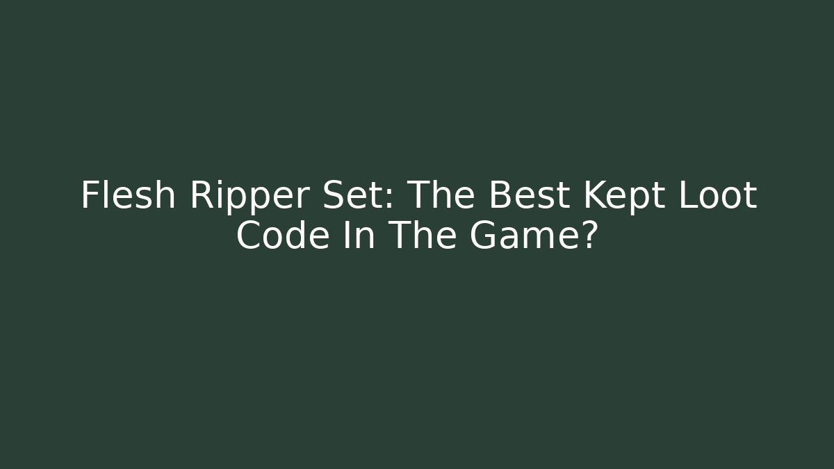 Flesh Ripper Set: The Best Kept Loot Code In The Game?