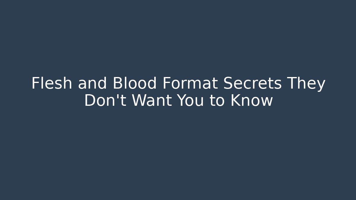 Flesh and Blood Format Secrets They Don't Want You to Know