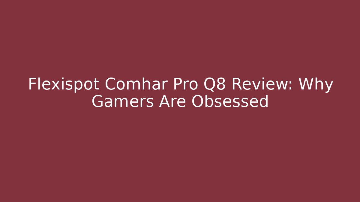 Flexispot Comhar Pro Q8 Review: Why Gamers Are Obsessed