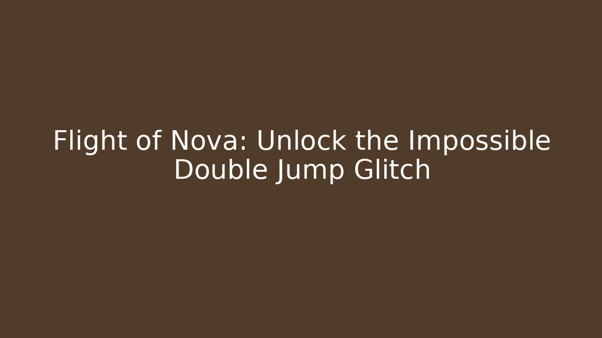 Flight of Nova: Unlock the Impossible Double Jump Glitch