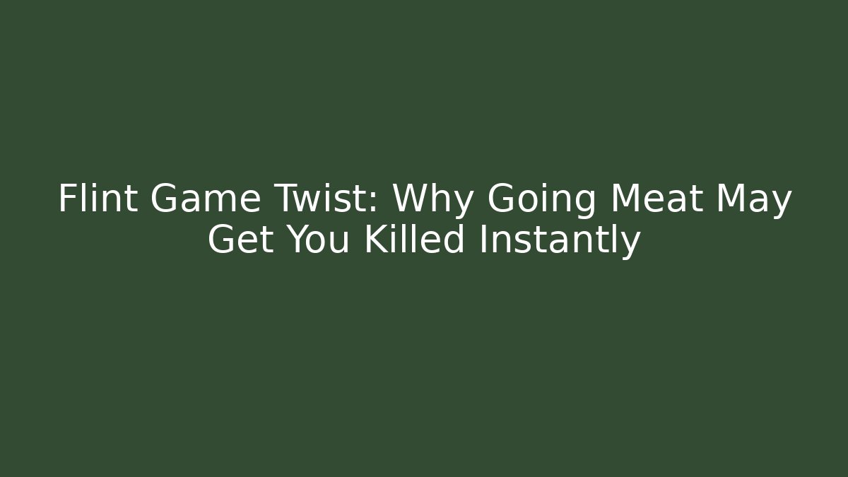 Flint Game Twist: Why Going Meat May Get You Killed Instantly