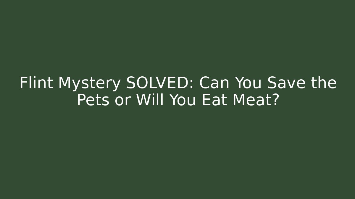 Flint Mystery SOLVED: Can You Save the Pets or Will You Eat Meat?
