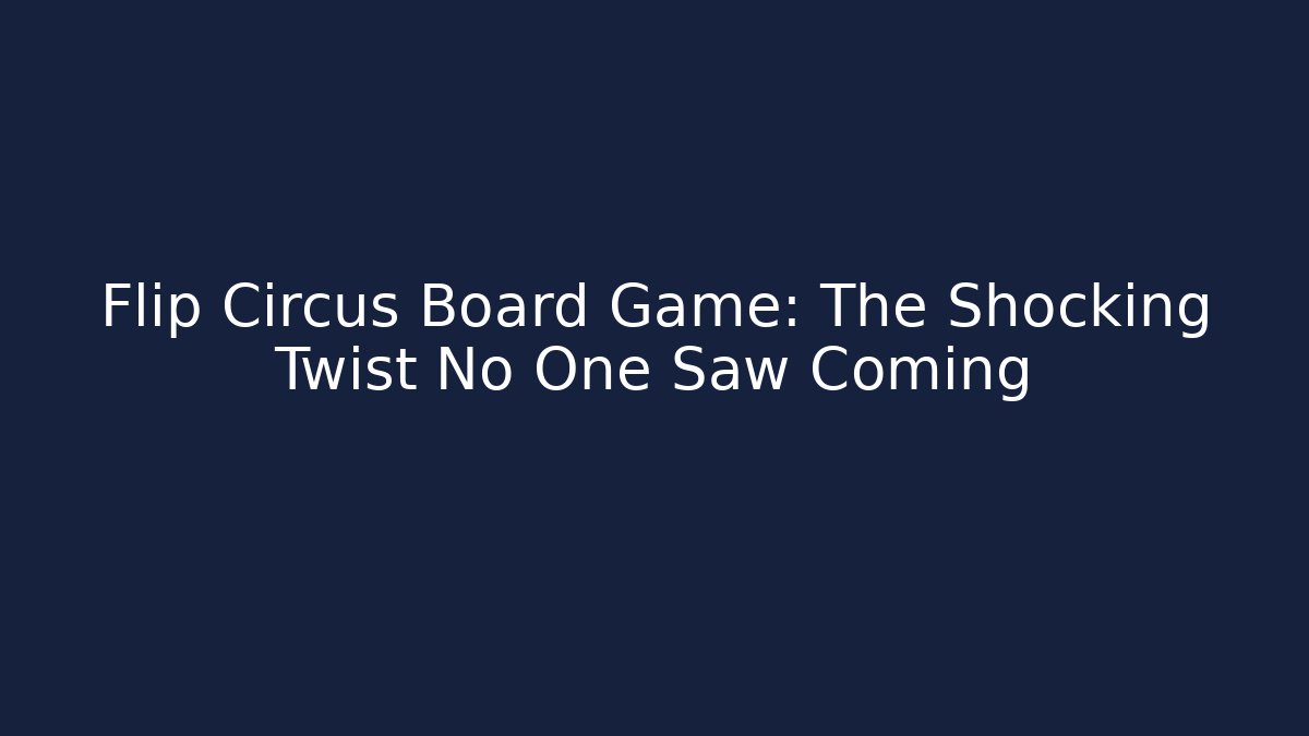 Flip Circus Board Game: The Shocking Twist No One Saw Coming