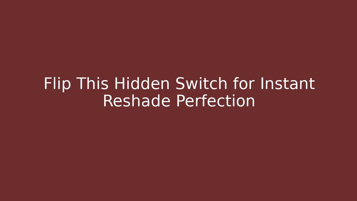 Flip This Hidden Switch for Instant Reshade Perfection