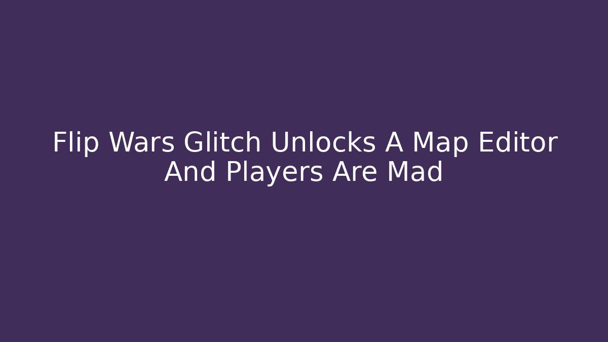 Flip Wars Glitch Unlocks A Map Editor And Players Are Mad