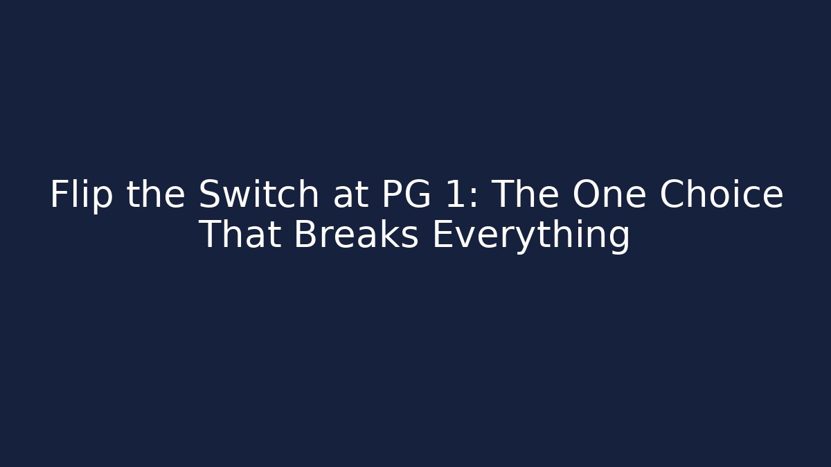 Flip the Switch at PG 1: The One Choice That Breaks Everything