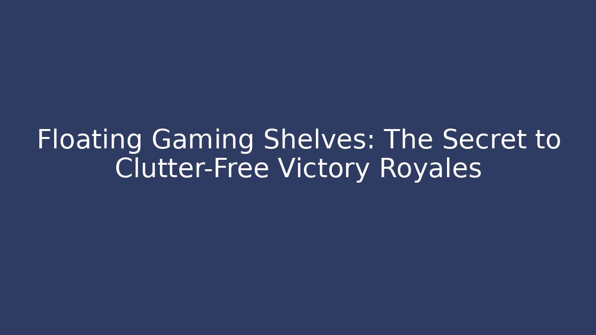 Floating Gaming Shelves: The Secret to Clutter-Free Victory Royales