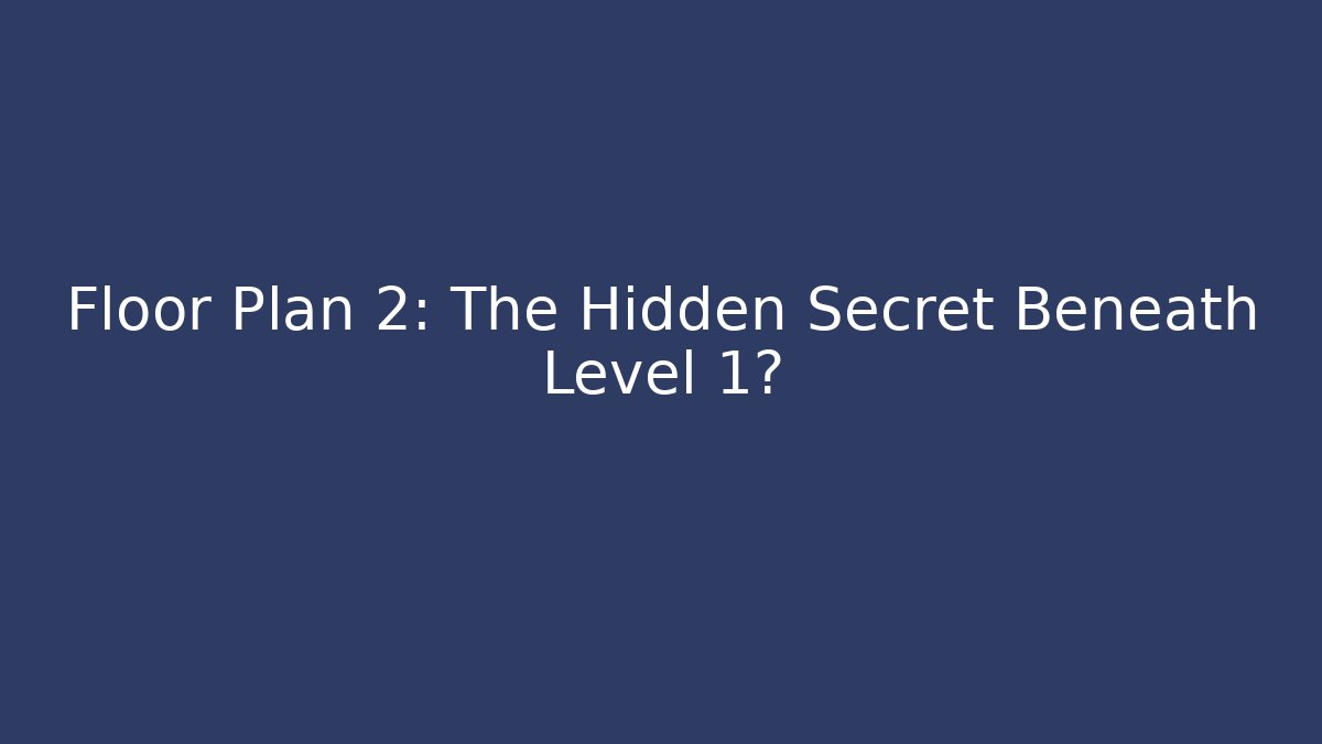 Floor Plan 2: The Hidden Secret Beneath Level 1?