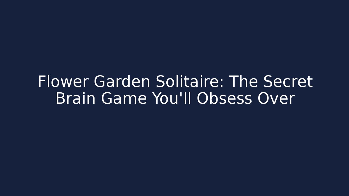Flower Garden Solitaire: The Secret Brain Game You'll Obsess Over