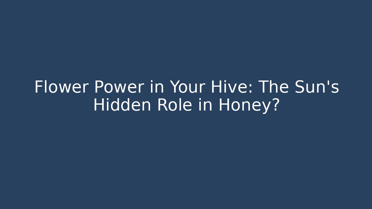 Flower Power in Your Hive: The Sun’s Hidden Role in Honey?