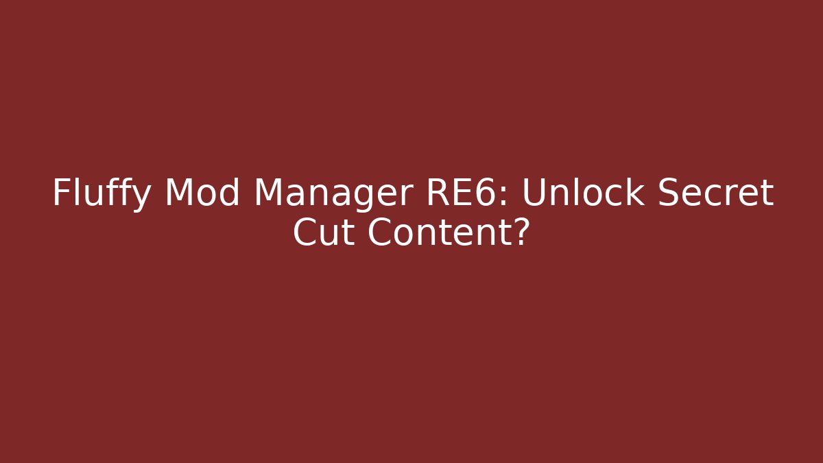 Fluffy Mod Manager RE6: Unlock Secret Cut Content?