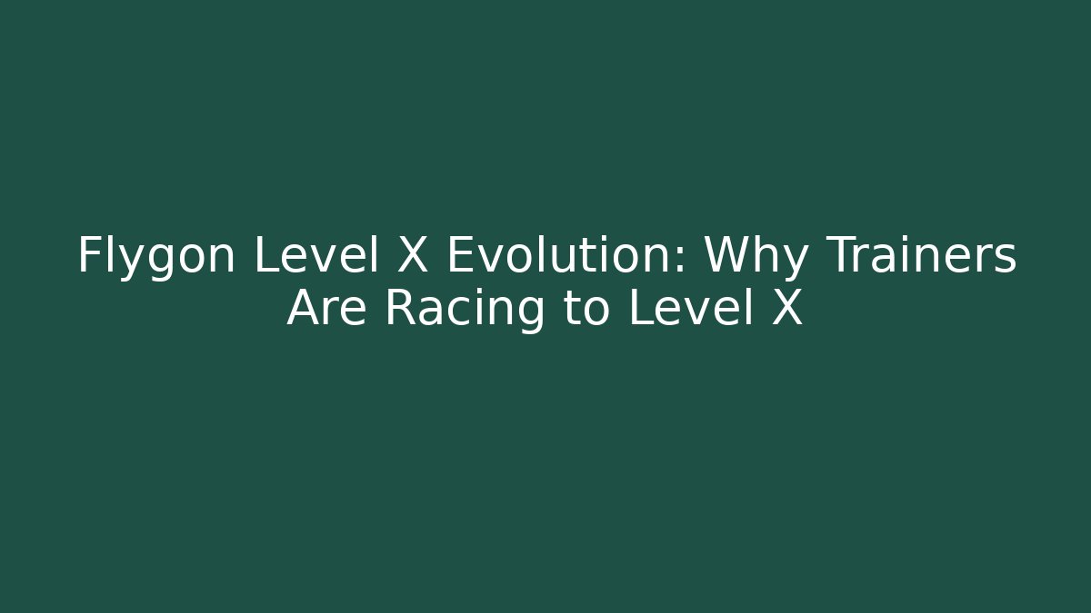 Flygon Level X Evolution: Why Trainers Are Racing to Level X