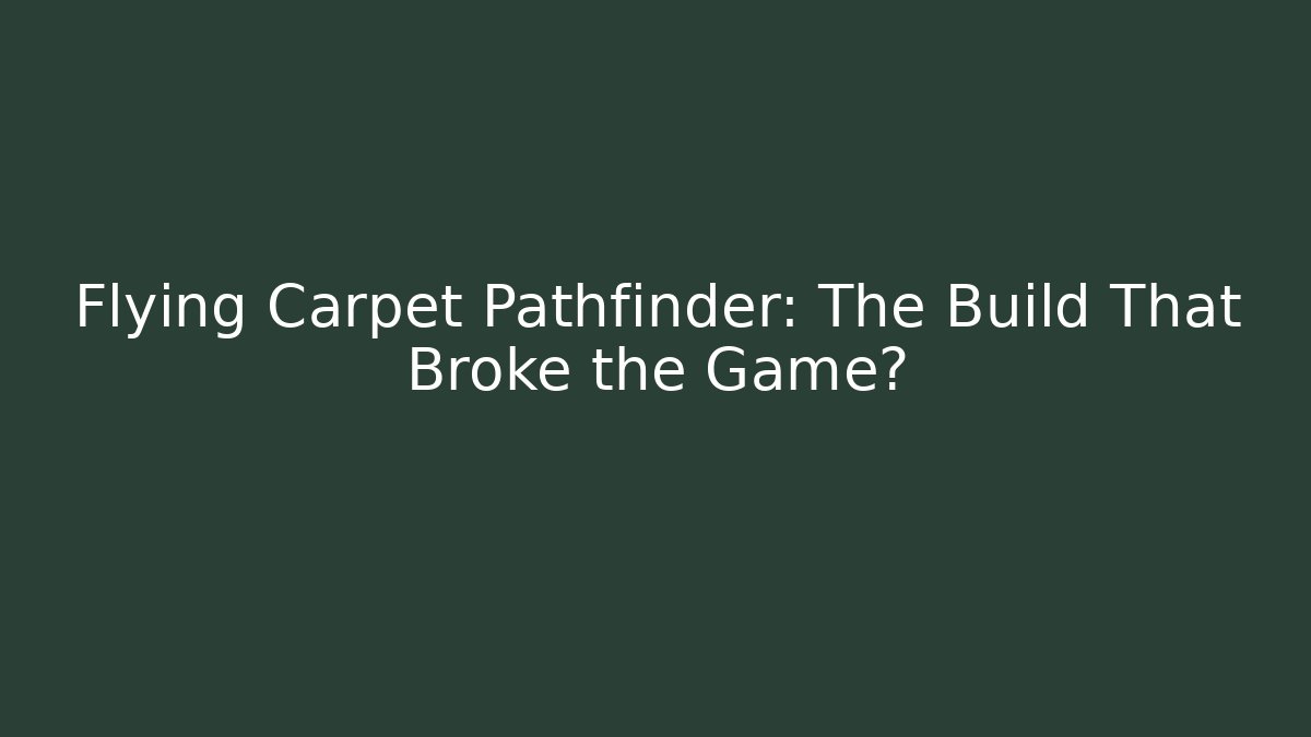 Flying Carpet Pathfinder: The Build That Broke the Game?