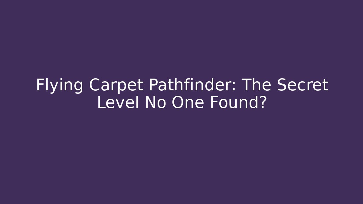Flying Carpet Pathfinder: The Secret Level No One Found?