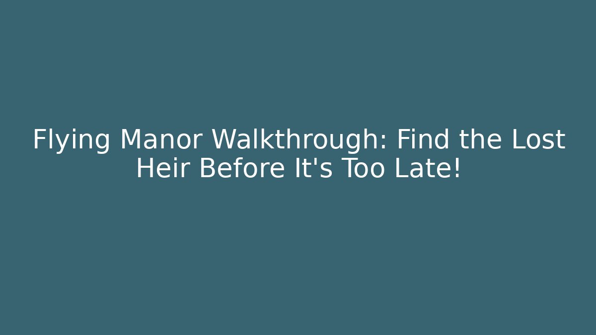 Flying Manor Walkthrough: Find the Lost Heir Before It’s Too Late!