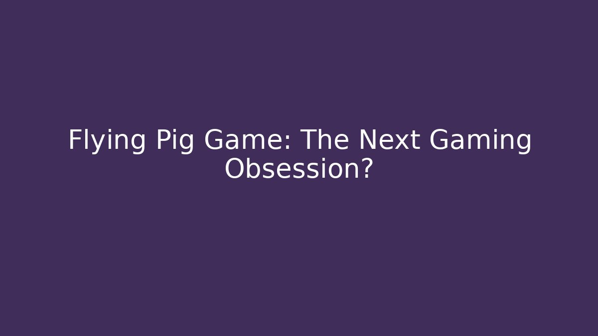 Flying Pig Game: The Next Gaming Obsession? - Vintage E-Juice