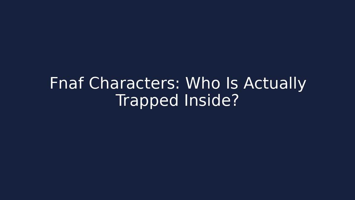 Fnaf Characters: Who Is Actually Trapped Inside?