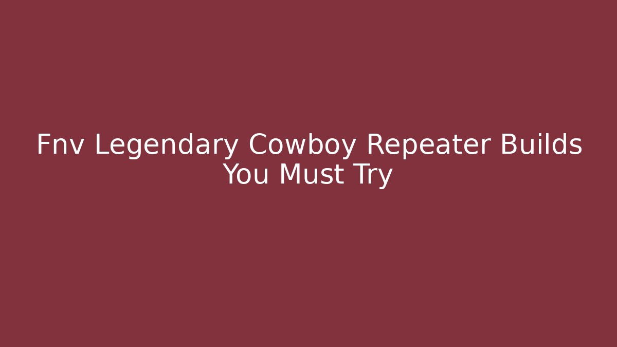 Fnv Legendary Cowboy Repeater Builds You Must Try