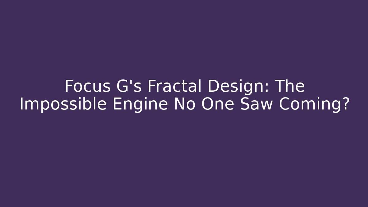 Focus G’s Fractal Design: The Impossible Engine No One Saw Coming? - Vintage E-Juice