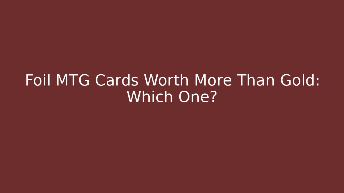 Foil MTG Cards Worth More Than Gold: Which One?
