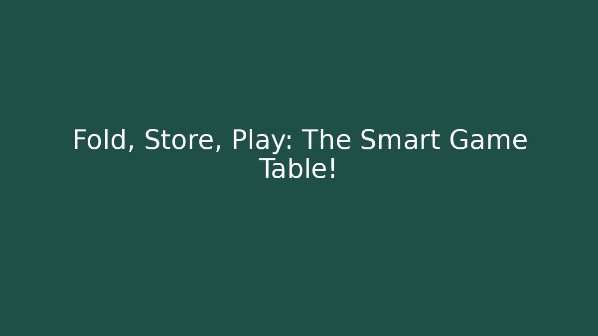 Fold, Store, Play: The Smart Game Table!