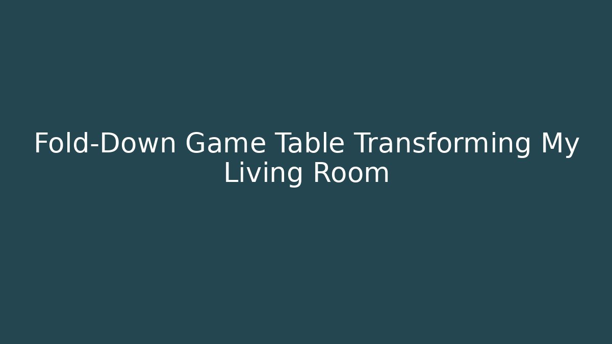 Fold-Down Game Table Transforming My Living Room