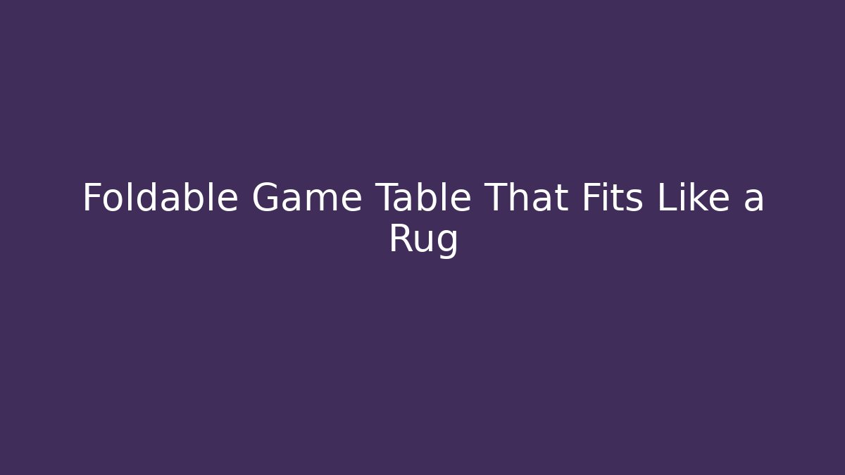 Foldable Game Table That Fits Like a Rug
