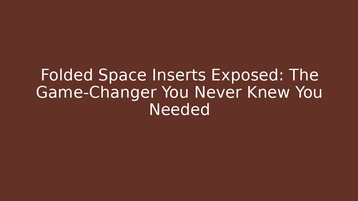 Folded Space Inserts Exposed: The Game-Changer You Never Knew You Needed