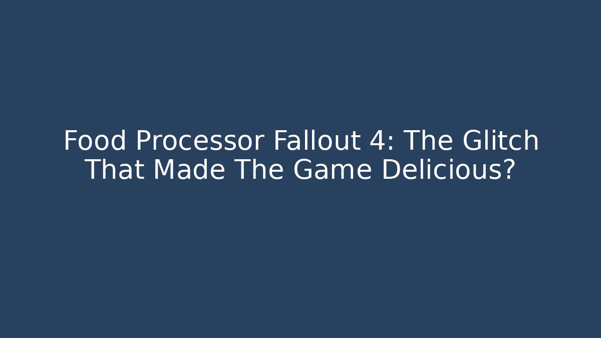 Food Processor Fallout 4: The Glitch That Made The Game Delicious?