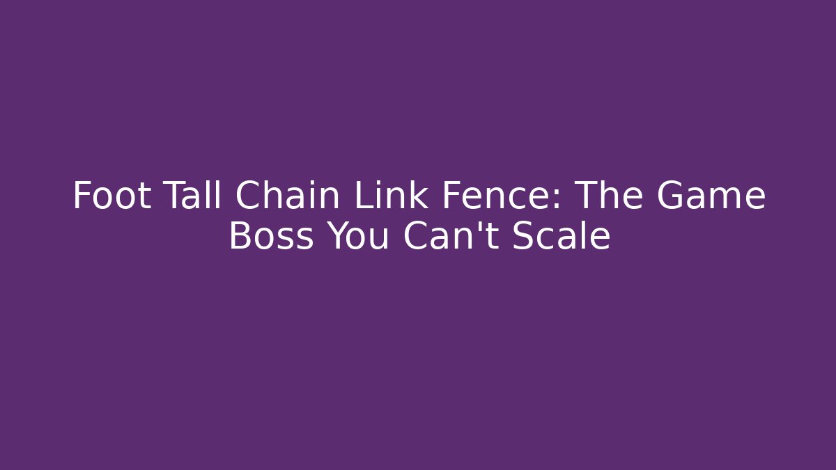 Foot Tall Chain Link Fence: The Game Boss You Can't Scale
